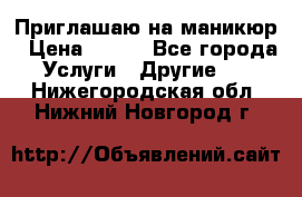 Приглашаю на маникюр › Цена ­ 500 - Все города Услуги » Другие   . Нижегородская обл.,Нижний Новгород г.